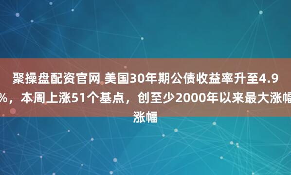 聚操盘配资官网 美国30年期公债收益率升至4.9%，本周上涨51个基点，创至少2000年以来最大涨幅