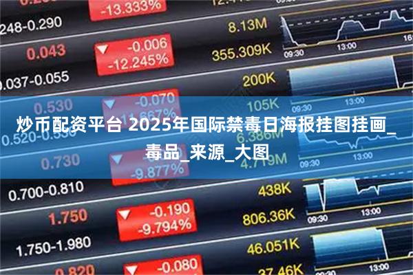 炒币配资平台 2025年国际禁毒日海报挂图挂画_毒品_来源_大图