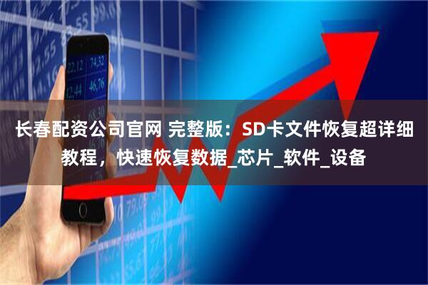 长春配资公司官网 完整版：SD卡文件恢复超详细教程，快速恢复数据_芯片_软件_设备