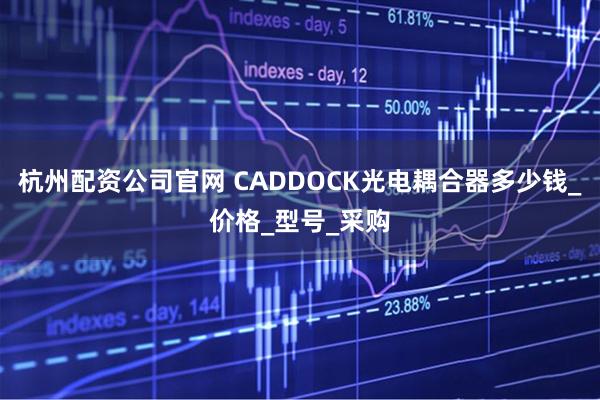 杭州配资公司官网 CADDOCK光电耦合器多少钱_价格_型号_采购