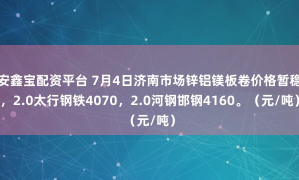 安鑫宝配资平台 7月4日济南市场锌铝镁板卷价格暂稳，2.0太行钢铁4070，2.0河钢邯钢4160。（元/吨）