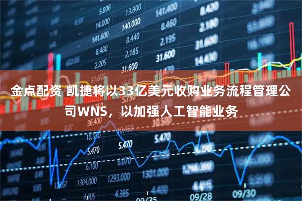 金点配资 凯捷将以33亿美元收购业务流程管理公司WNS，以加强人工智能业务