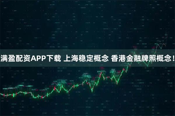 满盈配资APP下载 上海稳定概念 香港金融牌照概念！