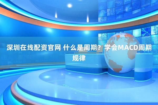 深圳在线配资官网 什么是周期？学会MACD周期规律