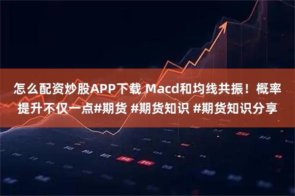 怎么配资炒股APP下载 Macd和均线共振！概率提升不仅一点#期货 #期货知识 #期货知识分享