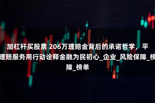 加杠杆买股票 206万理赔金背后的承诺哲学，平安理赔服务用行动诠释金融为民初心_企业_风险保障_榜单