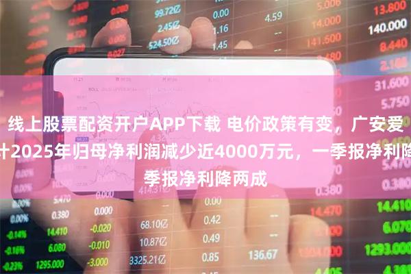 线上股票配资开户APP下载 电价政策有变，广安爱众预计2025年归母净利润减少近4000万元，一季报净利降两成