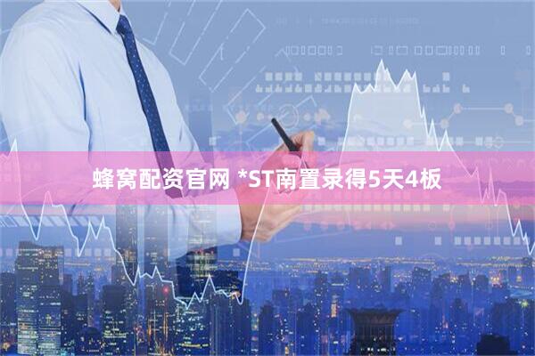 蜂窝配资官网 *ST南置录得5天4板