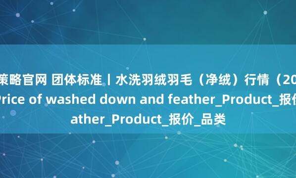 五五策略官网 团体标准丨水洗羽绒羽毛（净绒）行情（2025.8.14）Price of washed down and feather_Product_报价_品类