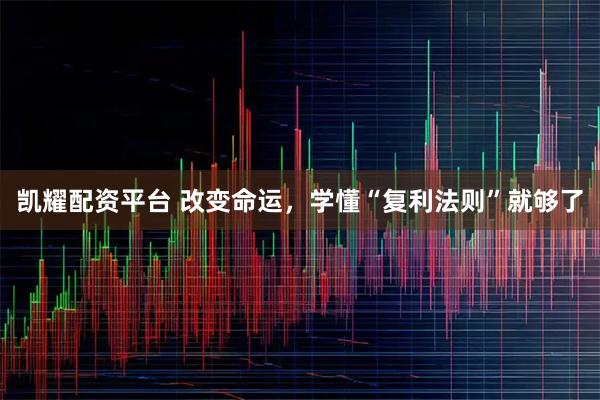 凯耀配资平台 改变命运，学懂“复利法则”就够了
