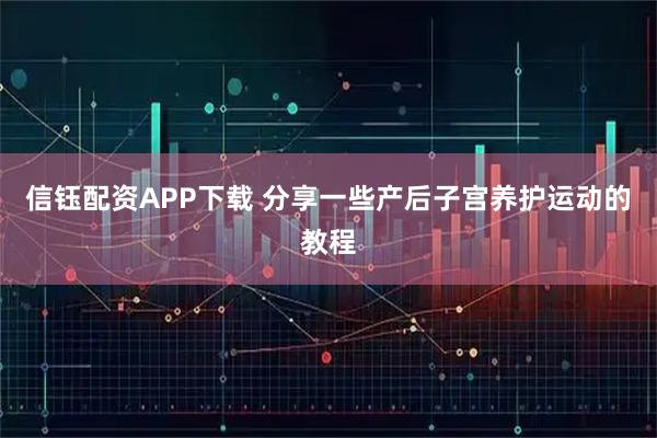 信钰配资APP下载 分享一些产后子宫养护运动的教程