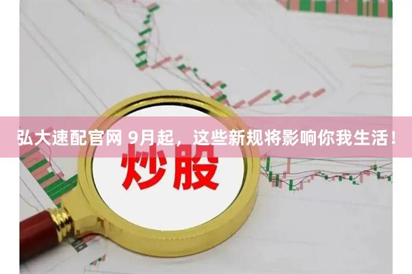 弘大速配官网 9月起，这些新规将影响你我生活！