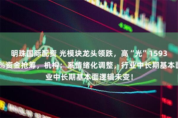 明珠国际配资 光模块龙头领跌,高“光”159363回调逾4%资金抢筹,机构:系情绪化调整,行业中长期基本面逻辑未变!