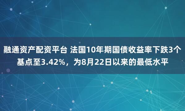 融通资产配资平台 法国10年期国债收益率下跌3个基点至3.42%，为8月22日以来的最低水平