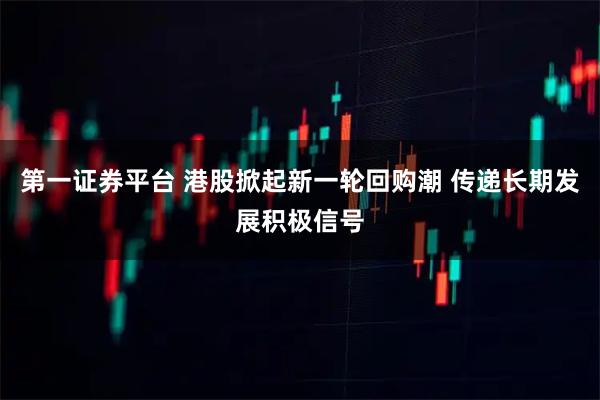 第一证券平台 港股掀起新一轮回购潮 传递长期发展积极信号