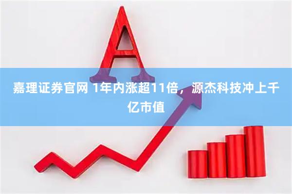 嘉理证券官网 1年内涨超11倍，源杰科技冲上千亿市值